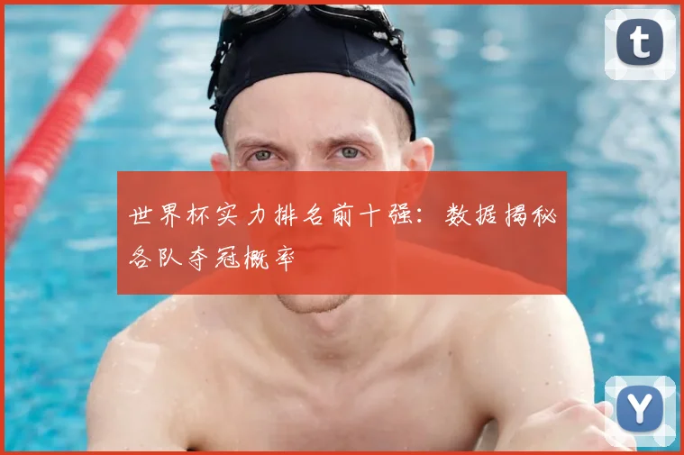 世界杯实力排名前十强：数据揭秘各队夺冠概率
