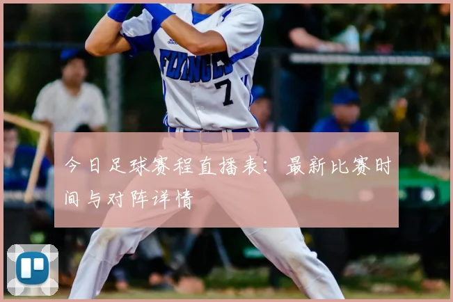 今日足球赛程直播表：最新比赛时间与对阵详情