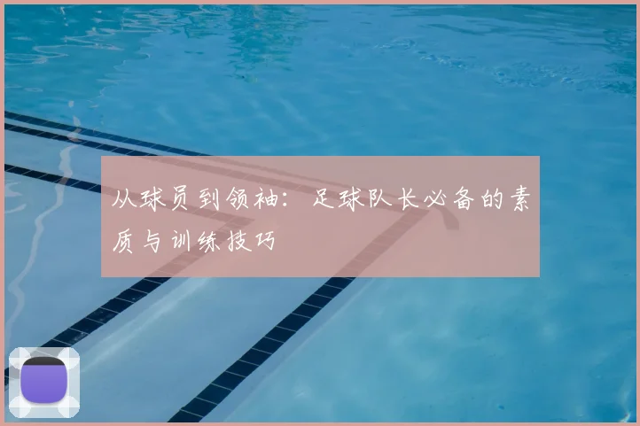 从球员到领袖:足球队长必备的素质与训练技巧