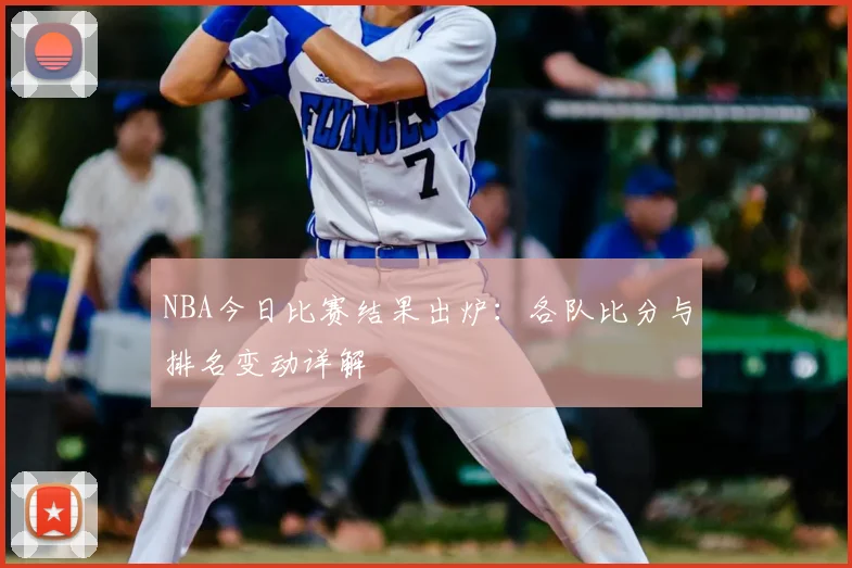 NBA今日比赛结果出炉：各队比分与排名变动详解
