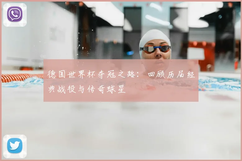 德国世界杯夺冠之路：回顾历届经典战役与传奇球星