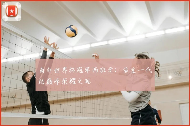 南非世界杯冠军西班牙：黄金一代的巅峰荣耀之路