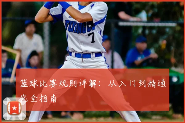 篮球比赛规则详解：从入门到精通完全指南