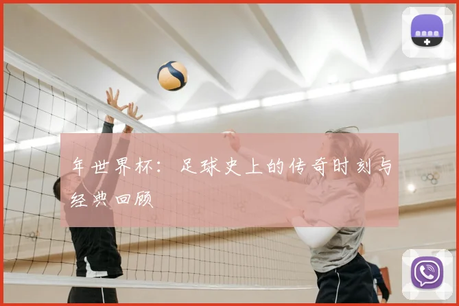 年世界杯：足球史上的传奇时刻与经典回顾