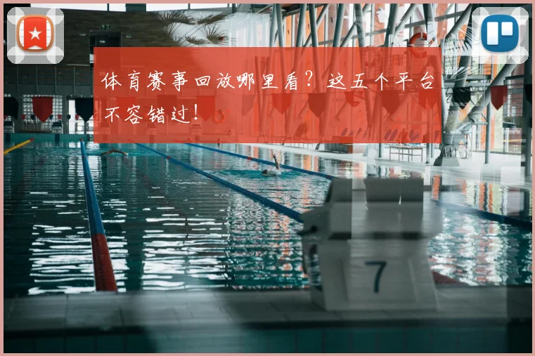 体育赛事回放哪里看？这五个平台不容错过！