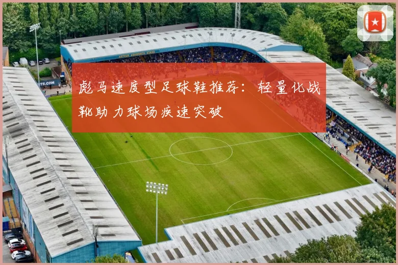 彪马速度型足球鞋推荐：轻量化战靴助力球场疾速突破