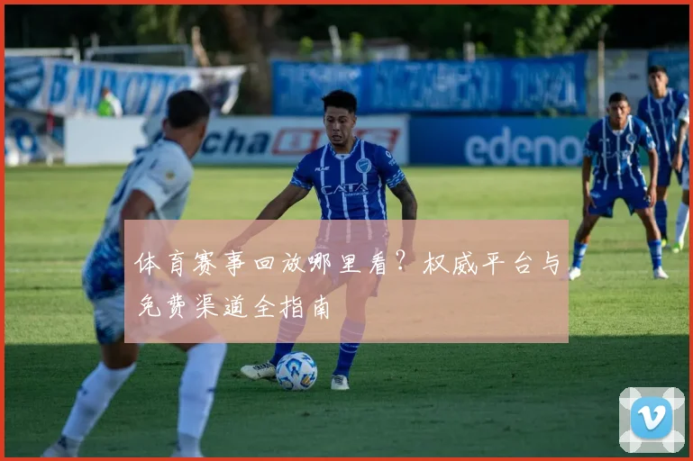 体育赛事回放哪里看？权威平台与免费渠道全指南